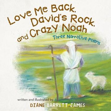 portada Love Me Back, David's Rock, and Crazy Noah: A Collection of Three Narrative Poems (en Inglés)