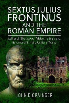 portada Sextus Julius Frontinus and the Roman Empire: Author of Stratagems, Advisor to Emperors, Governor of Britain, Pacifier of Wales (en Inglés)