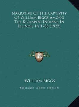 portada narrative of the captivity of william biggs among the kickapnarrative of the captivity of william biggs among the kickapoo indians in illinois in 1788 (in English)