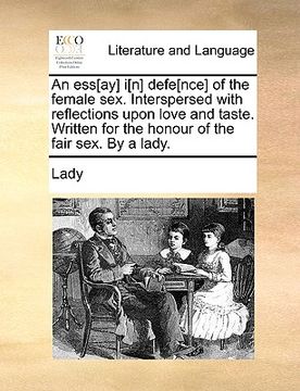 portada an ess[ay] i[n] defe[nce] of the female sex. interspersed with reflections upon love and taste. written for the honour of the fair sex. by a lady. (in English)