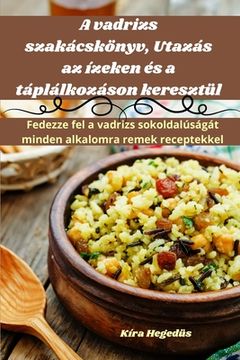 portada A vadrizs szakácskönyv, Utazás az ízeken és a táplálkozáson keresztül (en Húngaro)