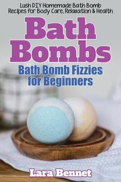 portada Bath Bombs: Bath Bomb Fizzies for Beginners: Lush DIY Homemade Bath Bomb Recipes for Body Care, Relaxation, & Health (en Inglés)