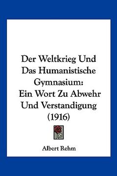 portada Der Weltkrieg Und Das Humanistische Gymnasium: Ein Wort Zu Abwehr Und Verstandigung (1916) (in German)