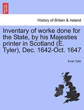 portada inventary of worke done for the state, by his majesties printer in scotland (e. tyler), dec. 1642-oct. 1647 (en Inglés)