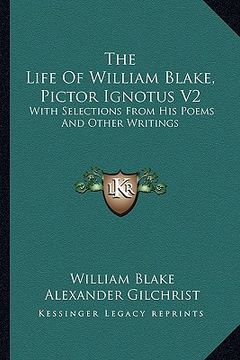 portada the life of william blake, pictor ignotus v2: with selections from his poems and other writings (en Inglés)