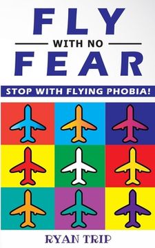 portada FLY WITH NO FEAR - Stop with Flying Phobia!: Overcome Your Anticipatory Anxiety and Develop Skills to Have a Confidence and Relaxed Flying! End Panic, (en Inglés)