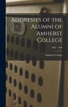 portada Addresses of the Alumni of Amherst College; 1885 - 1890 (in English)