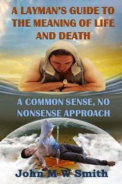 portada A Layman's Guide to the Meaning of Life and Death; A Common Sense, No Nonsense Approach (en Inglés)