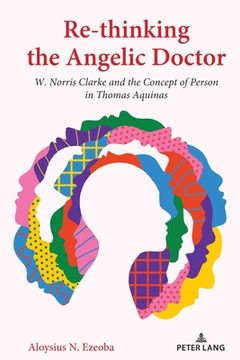 portada Re-thinking the Angelic Doctor: W. Norris Clarke and the Concept of Person in Thomas Aquinas (en Inglés)