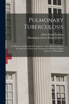 portada Pulmonary Tuberculosis; Its Modern and Specialized Treatment: With a Brief Account of the Methods of Study and Treatment at the Henry Phipps Institute (in English)