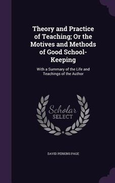 portada Theory and Practice of Teaching; Or the Motives and Methods of Good School-Keeping: With a Summary of the Life and Teachings of the Author