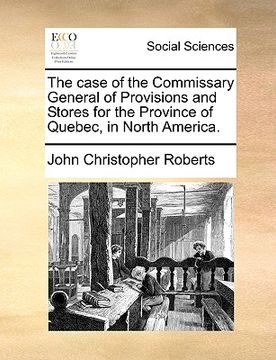 portada the case of the commissary general of provisions and stores for the province of quebec, in north america. (in English)