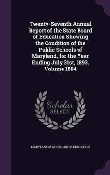 portada Twenty-Seventh Annual Report of the State Board of Education Showing the Condition of the Public Schools of Maryland, for the Year Ending July 31st, 1 (in English)
