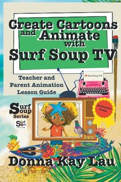 portada Create Cartoons and Animate with Surf Soup TV: Teacher and Parent Animation Lesson Guide (in English)