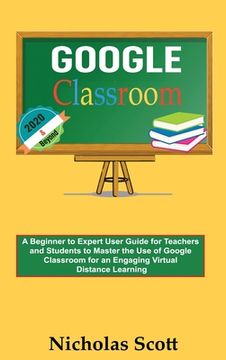portada Google Classroom 2020 and Beyond: A Beginner to Expert User Guide for Teachers and Students to Master the Use of Google Classroom for an Engaging, Vir (en Inglés)