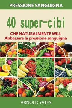portada Soluzioni di pressione sanguigna: pressione: 40 super-cibi che naturalmente si abbassano la pressione sanguigna: Super alimenti, dieta Dash, basso sal (en Italiano)