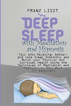portada Deep Sleep With Meditation and Hypnosis: Fall Into Relaxing, Better, and Calm Sleep Instantly and Boost Your Physical and Spiritual Health Using the. And Hypnosis in This Book for Beginners. (en Inglés)