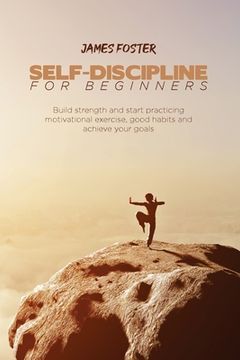 portada Self-Discipline for Beginners: Build strength and start practicing motivational exercise, good habits and achieve your goals (en Inglés)