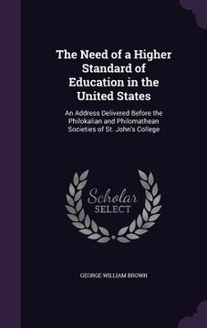 portada The Need of a Higher Standard of Education in the United States: An Address Delivered Before the Philokalian and Philomathean Societies of St. John's (in English)
