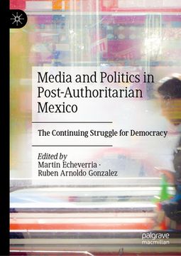 portada Media and Politics in Post-Authoritarian Mexico: The Continuing Struggle for Democracy (in English)
