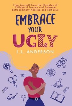 portada Embrace Your UGLY: Free Yourself from the Shackles of Childhood Trauma and Embrace Extraordinary Healing and Self-Love