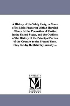 portada a history of the whig party, or some of its main features; with a hurried glance at the formation of parties in the united states, and the outlines (in English)