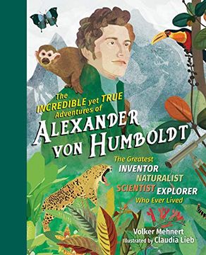 portada The Incredible yet True Adventures of Alexander von Humboldt: The Greatest Inventor-Naturalist-Scientist-Explorer who Ever Lived (en Inglés)