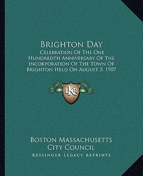 portada brighton day: celebration of the one hundredth anniversary of the incorporation of the town of brighton held on august 3, 1907 (1908 (en Inglés)