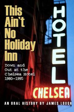 this ain't no holiday inn: down and out at the chelsea hotel 1980-1995