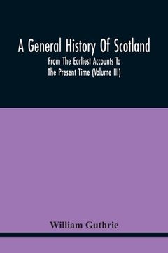 portada A General History Of Scotland: From The Earliest Accounts To The Present Time (Volume Iii) (en Inglés)