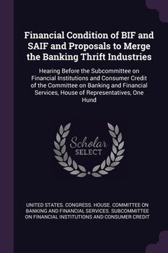 portada Financial Condition of BIF and SAIF and Proposals to Merge the Banking Thrift Industries: Hearing Before the Subcommittee on Financial Institutions an (en Inglés)