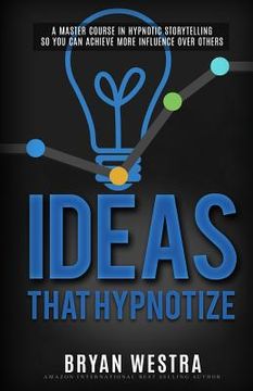 portada Ideas That Hypnotize: A Master Course In Hypnotic Storytelling So You Can Achieve More Influence Over Others (in English)