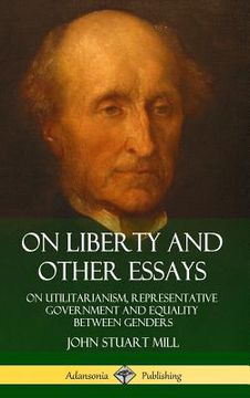 portada On Liberty and Other Essays: On Utilitarianism, Representative Government and Equality Between Genders (Hardcover) (en Inglés)