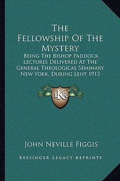 portada the fellowship of the mystery: being the bishop paddock lectures delivered at the general theological seminary new york, during lent 1913 (1914) (en Inglés)