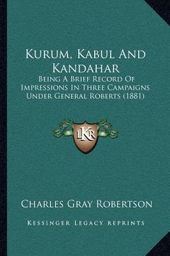 portada kurum, kabul and kandahar: being a brief record of impressions in three campaigns under general roberts (1881) (en Inglés)