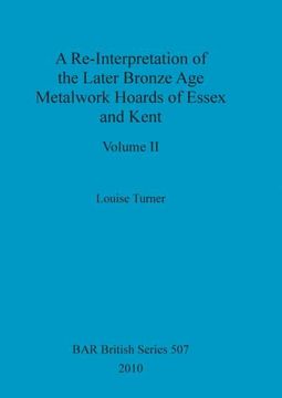 portada A Re-Interpretation of the Later Bronze age Metalwork Hoards of Essex and Kent, Volume ii (507) (Bar British) (en Inglés)