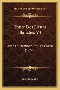 portada Traite Des Fleurs Blanches V1: Avec La Methode De Les Guerir (1766) (en Francés)