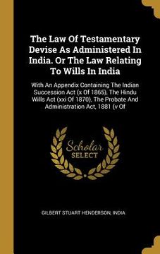 portada The Law Of Testamentary Devise As Administered In India. Or The Law Relating To Wills In India: With An Appendix Containing The Indian Succession Act