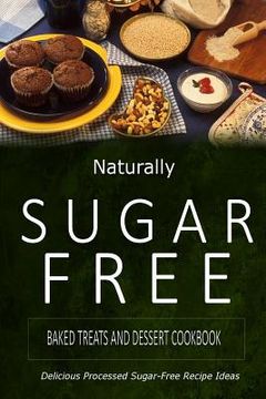 portada Naturally Sugar-Free - Baked Treats and Dessert Cookbook: Delicious Sugar-Free and Diabetic-Friendly Recipes for the Health-Conscious (en Inglés)