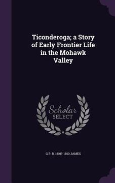 portada Ticonderoga; a Story of Early Frontier Life in the Mohawk Valley (en Inglés)