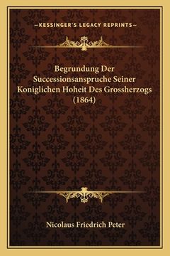 portada Begrundung Der Successionsanspruche Seiner Koniglichen Hoheit Des Grossherzogs (1864) (en Alemán)