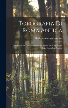 portada Topografia Di Roma Antica: I Comentarii Di Frontino Intorno Le Acque E Gli Aquedotti. Silloge Epigrafica Aquaria (in Italian)
