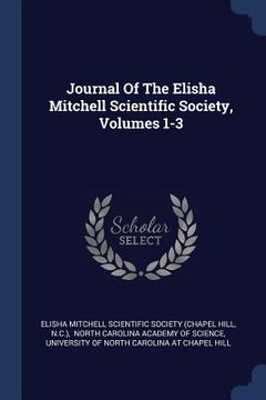 portada Journal Of The Elisha Mitchell Scientific Society, Volumes 1-3 (en Inglés)