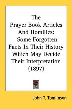 portada the prayer book articles and homilies: some forgotten facts in their history which may decide their interpretation (1897) (en Inglés)