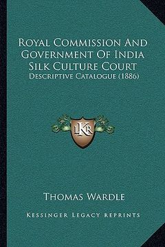 portada royal commission and government of india silk culture court: descriptive catalogue (1886) (en Inglés)