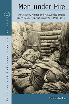 portada Men Under Fire: Motivation, Morale, and Masculinity Among Czech Soldiers in the Great War, 1914-1918 (Austrian and Habsburg Studies) (en Inglés)