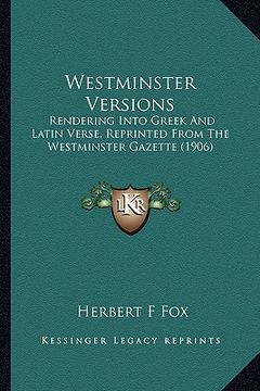 portada westminster versions: rendering into greek and latin verse, reprinted from the westminster gazette (1906) (en Inglés)