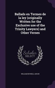portada Ballads en Termes de la ley (originally Written for the Exclusive use of the Trinity Lawyers) and Other Verses (en Inglés)