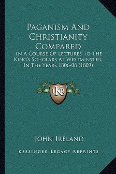 portada paganism and christianity compared: in a course of lectures to the king's scholars at westminster, in the years 1806-08 (1809) (en Inglés)