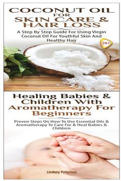 portada Coconut Oil for Skin Care & Hair Loss & Healing Babies and Children with Aromatherapy for Beginners (en Inglés)